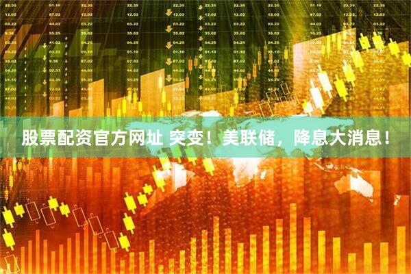 股票配资官方网址 突变！美联储，降息大消息！