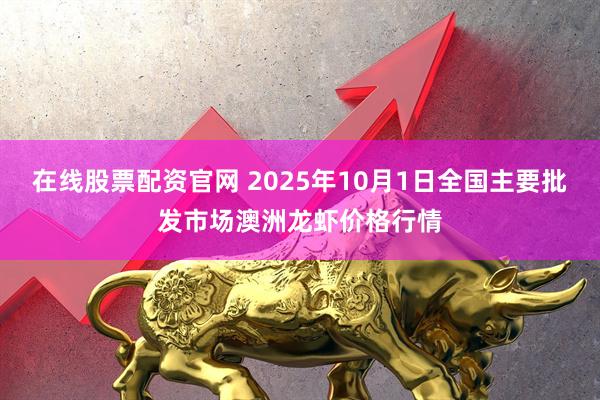 在线股票配资官网 2025年10月1日全国主要批发市场澳洲龙虾价格行情
