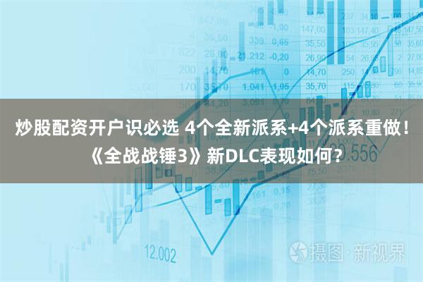 炒股配资开户识必选 4个全新派系+4个派系重做！ 《全战战锤3》新DLC表现如何？