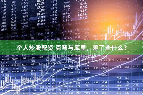 个人炒股配资 克弩与库里，差了些什么？