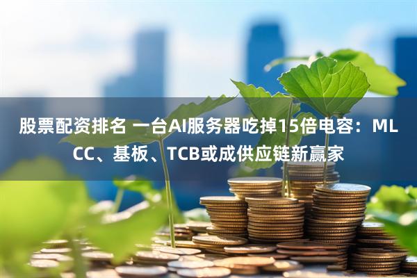 股票配资排名 一台AI服务器吃掉15倍电容：MLCC、基板、TCB或成供应链新赢家