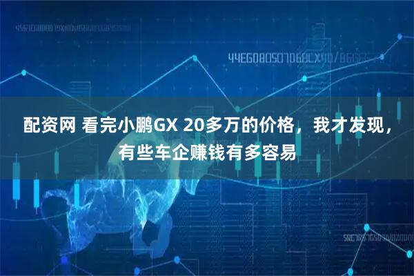 配资网 看完小鹏GX 20多万的价格，我才发现，有些车企赚钱有多容易