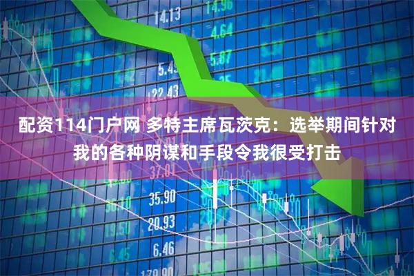 配资114门户网 多特主席瓦茨克：选举期间针对我的各种阴谋和手段令我很受打击